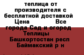 теплица от производителя с бесплатной доставкой › Цена ­ 11 450 - Все города Сад и огород » Теплицы   . Башкортостан респ.,Баймакский р-н